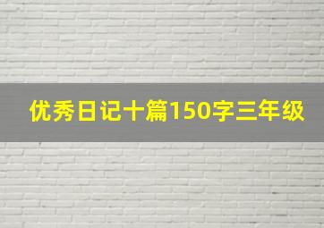 优秀日记十篇150字三年级