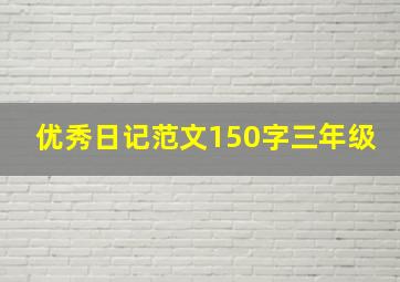 优秀日记范文150字三年级