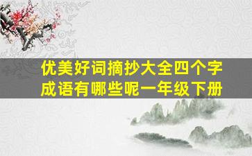 优美好词摘抄大全四个字成语有哪些呢一年级下册