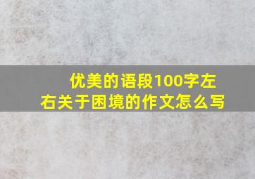 优美的语段100字左右关于困境的作文怎么写