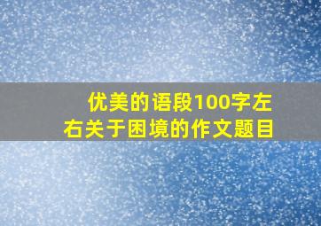 优美的语段100字左右关于困境的作文题目