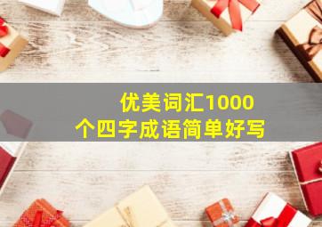 优美词汇1000个四字成语简单好写