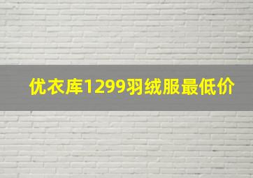 优衣库1299羽绒服最低价