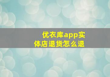 优衣库app实体店退货怎么退