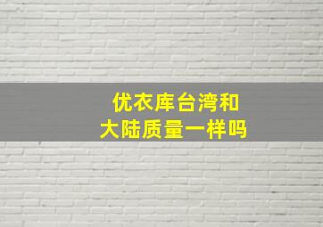 优衣库台湾和大陆质量一样吗