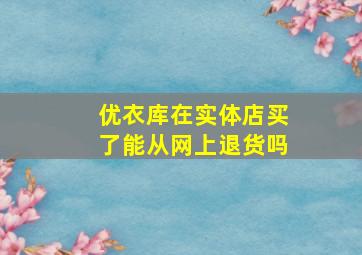 优衣库在实体店买了能从网上退货吗