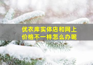 优衣库实体店和网上价格不一样怎么办呢