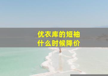 优衣库的短袖什么时候降价