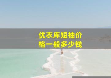 优衣库短袖价格一般多少钱