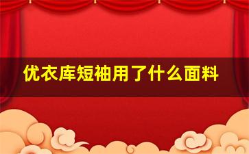 优衣库短袖用了什么面料