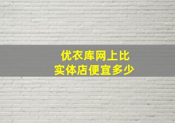 优衣库网上比实体店便宜多少