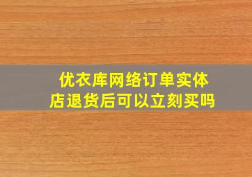 优衣库网络订单实体店退货后可以立刻买吗