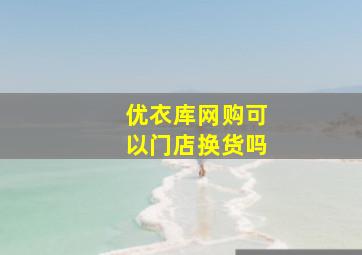 优衣库网购可以门店换货吗