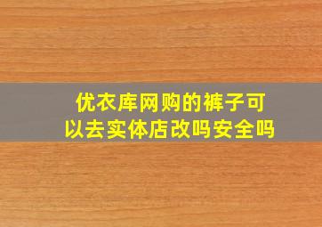 优衣库网购的裤子可以去实体店改吗安全吗