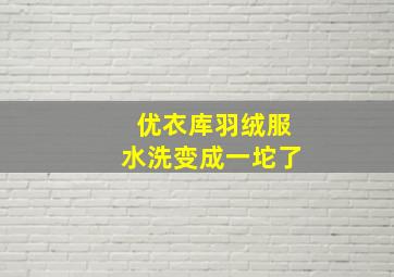 优衣库羽绒服水洗变成一坨了