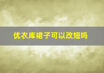 优衣库裙子可以改短吗