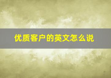 优质客户的英文怎么说