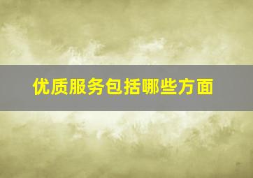 优质服务包括哪些方面