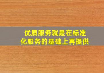 优质服务就是在标准化服务的基础上再提供