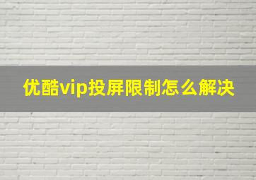 优酷vip投屏限制怎么解决