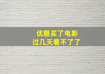 优酷买了电影过几天看不了了