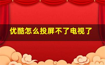 优酷怎么投屏不了电视了