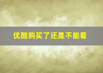 优酷购买了还是不能看