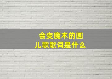 会变魔术的圆儿歌歌词是什么