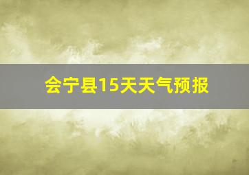 会宁县15天天气预报