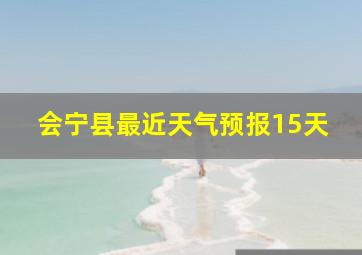 会宁县最近天气预报15天