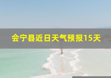 会宁县近日天气预报15天