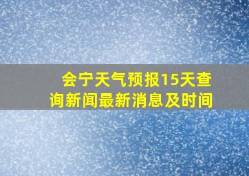 会宁天气预报15天查询新闻最新消息及时间