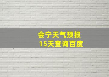 会宁天气预报15天查询百度