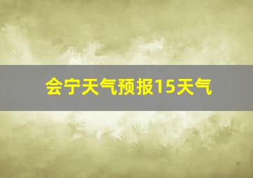 会宁天气预报15天气