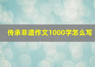 传承非遗作文1000字怎么写