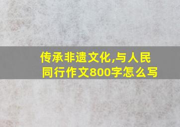 传承非遗文化,与人民同行作文800字怎么写