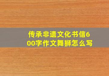 传承非遗文化书信600字作文舞狮怎么写