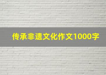 传承非遗文化作文1000字