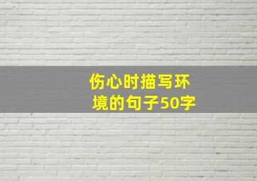 伤心时描写环境的句子50字