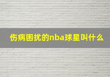 伤病困扰的nba球星叫什么