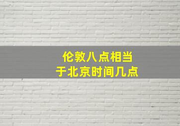 伦敦八点相当于北京时间几点