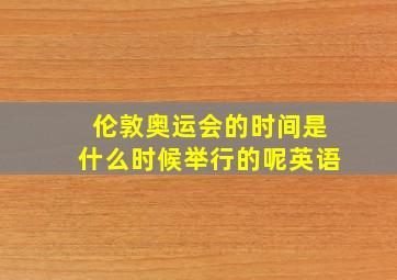 伦敦奥运会的时间是什么时候举行的呢英语