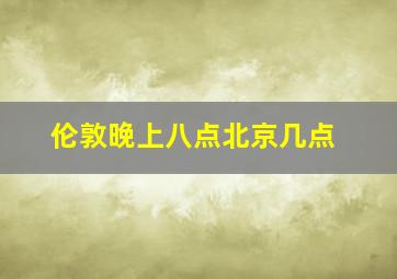 伦敦晚上八点北京几点