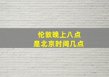 伦敦晚上八点是北京时间几点