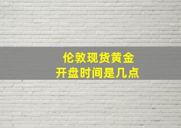 伦敦现货黄金开盘时间是几点