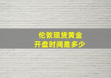 伦敦现货黄金开盘时间是多少