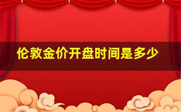 伦敦金价开盘时间是多少