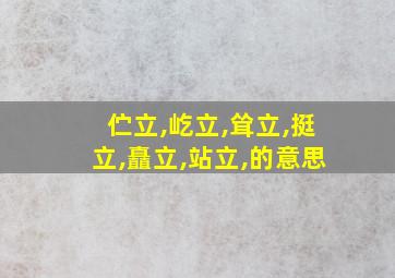 伫立,屹立,耸立,挺立,矗立,站立,的意思