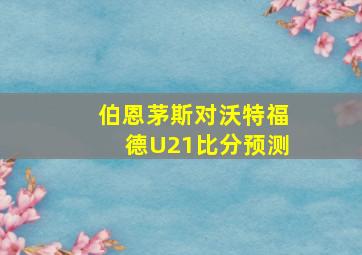 伯恩茅斯对沃特福德U21比分预测