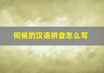 伺候的汉语拼音怎么写